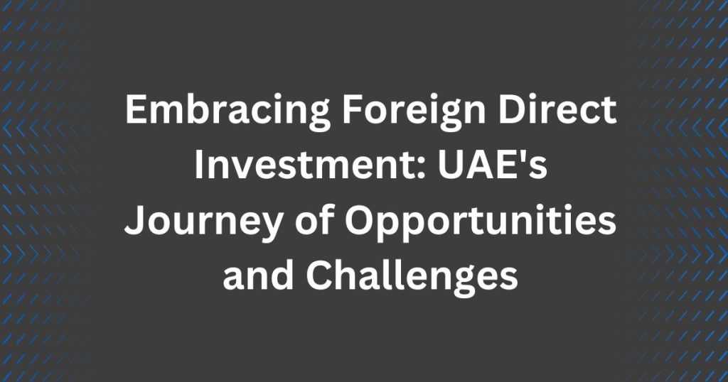 Embracing Foreign Direct Investment: UAE's Journey of Opportunities and Challenges